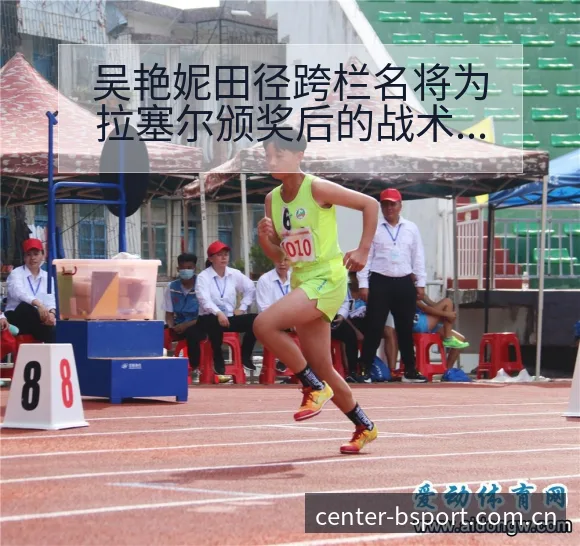 吴艳妮田径跨栏名将为拉塞尔颁奖后的战术价值复盘分析 - B体育APP