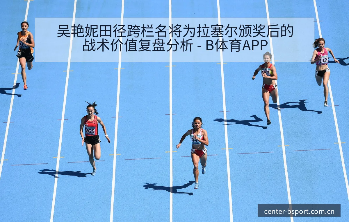 吴艳妮田径跨栏名将为拉塞尔颁奖后的战术价值复盘分析 - B体育APP